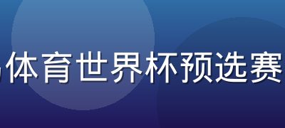 半岛体育世界杯预选赛竞猜