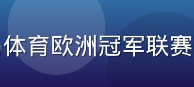 半岛体育欧洲冠军联赛竞猜